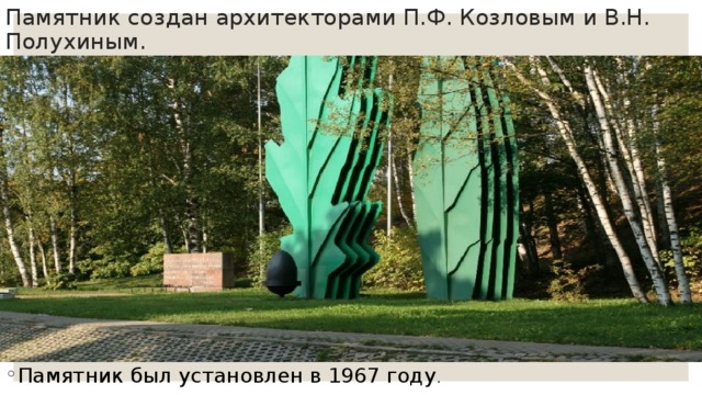 Памятник создан архитекторами П.Ф. Козловым и В.Н. Полухиным. Памятник был установлен в 1967 году . 