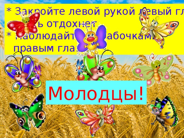 * Закройте левой рукой левый глаз,   пусть отдохнет. * Наблюдайте за бабочками   правым глазом. Молодцы! 