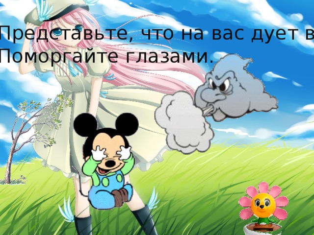 Представьте, что на вас дует ветер. Поморгайте глазами. 