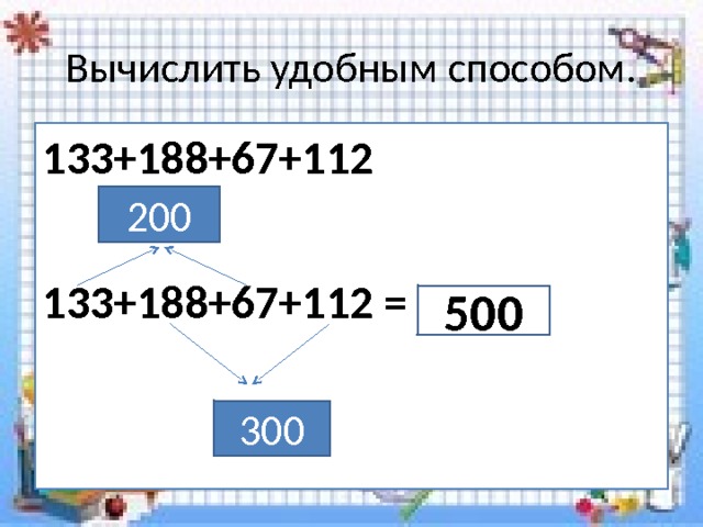 Вычислить удобным способом. 133+188+67+112  133+188+67+112 =  200 500 300 
