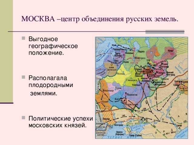 МОСКВА –центр объединения русских земель. Выгодное географическое положение. Располагала плодородными  землями. Политические успехи московских князей. Карта отображения преимуществ расположения Москвы  