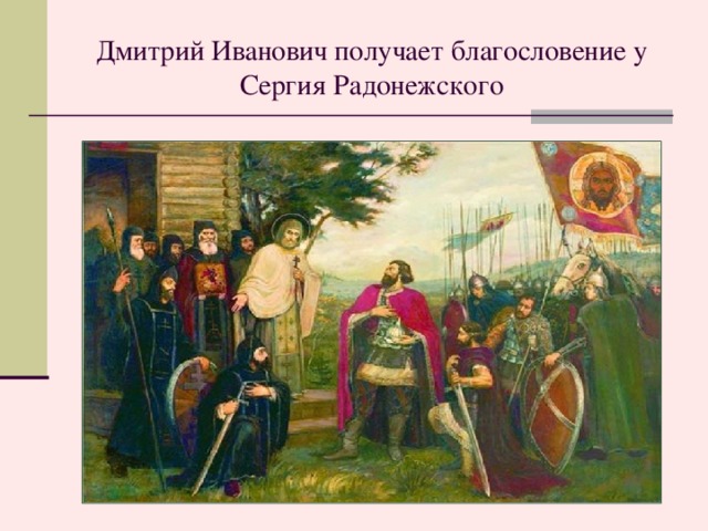 Дмитрий Иванович получает благословение у Сергия Радонежского Картина «Дмитрий Иванович получает благословение у Сергия Радонежского»  