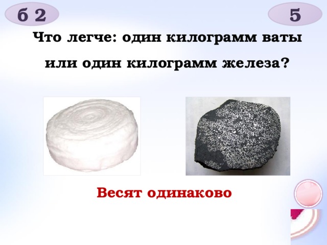 б 2 5 Что легче: один килограмм ваты или один килограмм железа? Весят одинаково