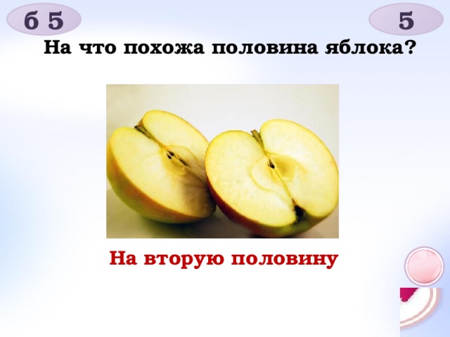 б 5 5 На что похожа половина яблока? На вторую половину