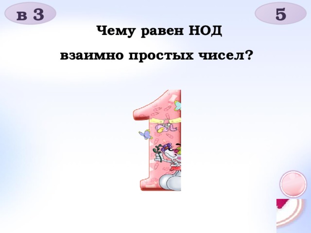 в 3 5 Чему равен НОД взаимно простых чисел?