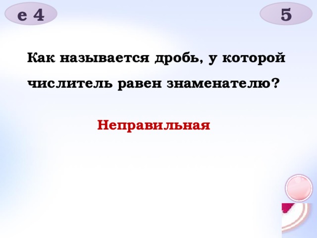 е 4 5 Как называется дробь, у которой числитель равен знаменателю? Неправильная