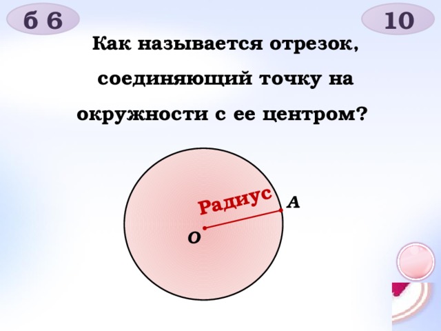 Радиус б 6 10 Как называется отрезок, соединяющий точку на окружности с ее центром? А O