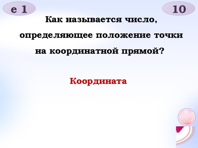 е 1 10 Как называется число, определяющее положение точки на координатной прямой? Координата