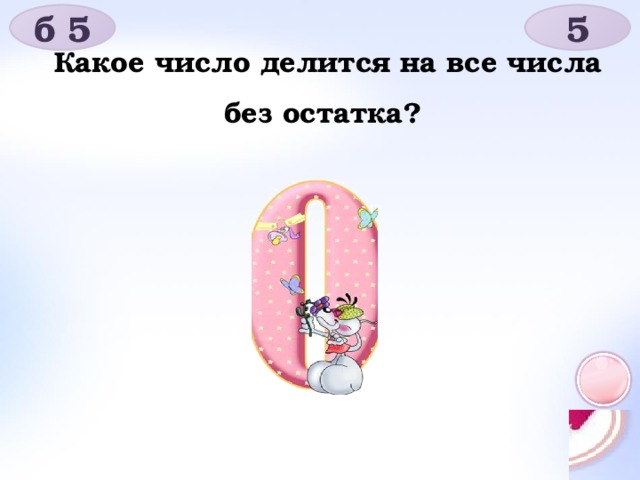 б 5 5 Какое число делится на все числа без остатка?