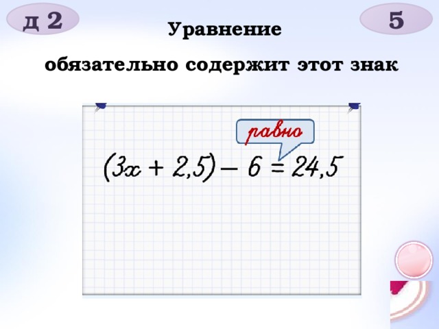 д 2 5 Уравнение обязательно содержит этот знак