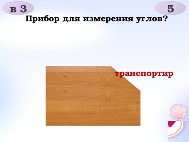 в 3 5 Прибор для измерения углов? транспортир