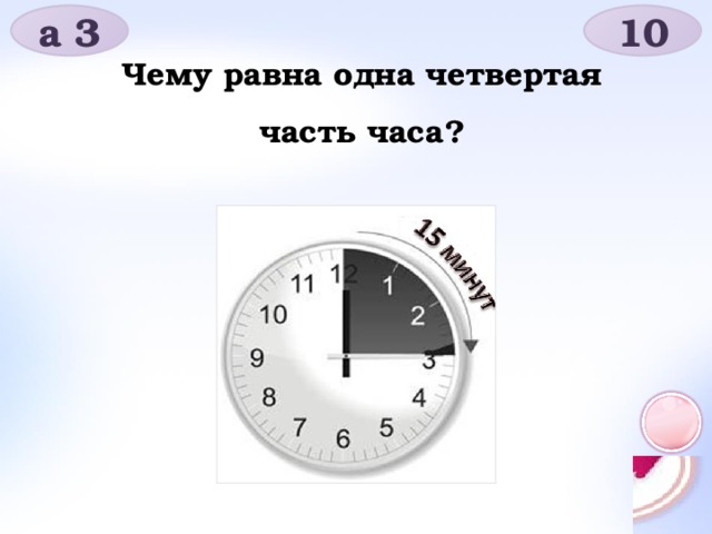 а 3 10 Чему равна одна четвертая часть часа?