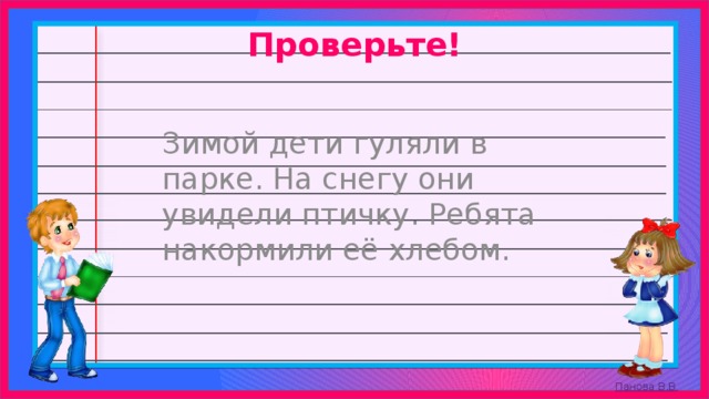 Проверьте!  Зимой дети гуляли в парке. На снегу они увидели птичку. Ребята накормили её хлебом. 