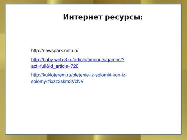 Интернет ресурсы : http://newspark.net.ua/ http://baby.web-3.ru/article/timeouts/games/?act=full&id_article=720 http://kukloterem.ru/pletenie-iz-solomki-kon-iz-solomy/#ixzz3skm3VcNV 