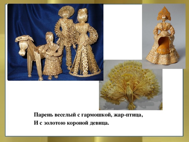 Парень веселый с гармошкой, жар-птица, И с золотою короной девица. 