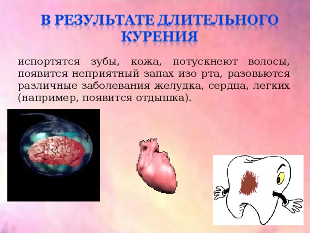 испортятся зубы, кожа, потускнеют волосы, появится неприятный запах изо рта, разовьются различные заболевания желудка, сердца, легких (например, появится отдышка). 