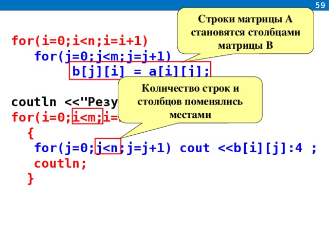 59 Строки матрицы А становятся столбцами матрицы В  for(i=0;i  for(j=0;j  b[j][i] = a[i][j];   coutln   for(i=0;i  {  for(j=0;j   coutln;  } Количество строк и столбцов поменялись местами