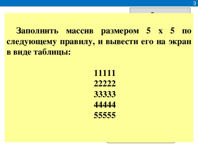 3 A i ;j  Заполнить массив размером 5 x 5 по следующему правилу, и вывести его на экран в виде таблицы:   11111  22222  33333  44444  55555    0 1 2 3 4 5 7 4 4 1 1 2 5 7 3 8 5 0 4 6 9 9 0 0 0  1  2 A[ i ][ j ] A[ 1 ][ 3 ] A[ 0 ][ 1 ] A[ 2 ][ 4 ]