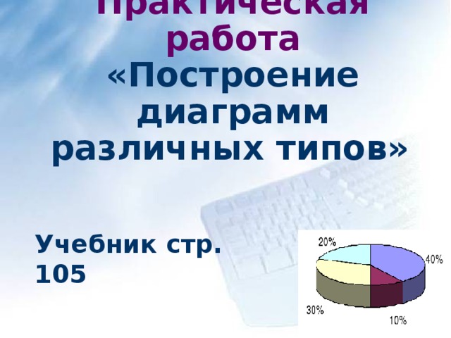 Практическая работа «Построение диаграмм различных типов»  Учебник стр. 105