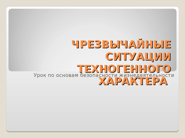 ЧРЕЗВЫЧАЙНЫЕ СИТУАЦИИ ТЕХНОГЕННОГО ХАРАКТЕРА Урок по основам безопасности жизнедеятельности 