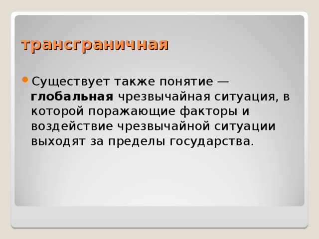 трансграничная Существует также понятие — глобальная чрезвычайная ситуация, в которой поражающие факторы и воздействие чрезвычайной ситуации выходят за пределы государства. 