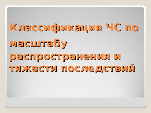 Классификация ЧС по масштабу  распространения и тяжести последствий 