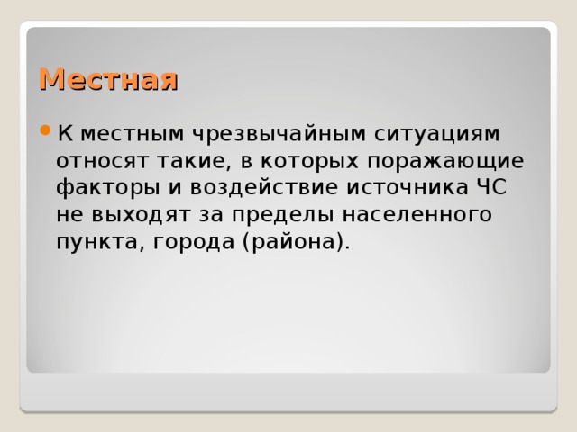 Местная К местным чрезвычайным ситуациям относят такие, в которых поражающие факторы и воздействие источника ЧС не выходят за пределы населенного пункта, города (района).  