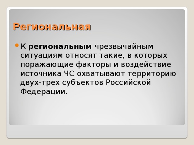 Региональная К региональным чрезвычайным ситуациям относят такие, в которых поражающие факторы и воздействие источника ЧС охватывают территорию двух-трех субъектов Российской Федерации. 