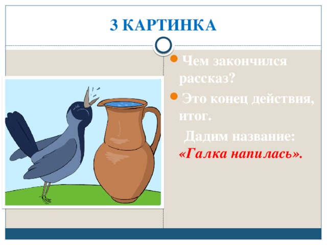 3 КАРТИНКА Чем закончился рассказ? Это конец действия, итог.  Дадим название: «Галка напилась». 