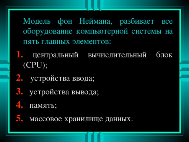Модель фон Неймана, разбивает все оборудование компьютерной системы на пять главных элементов: 1. 2. 3. 4. 5. 