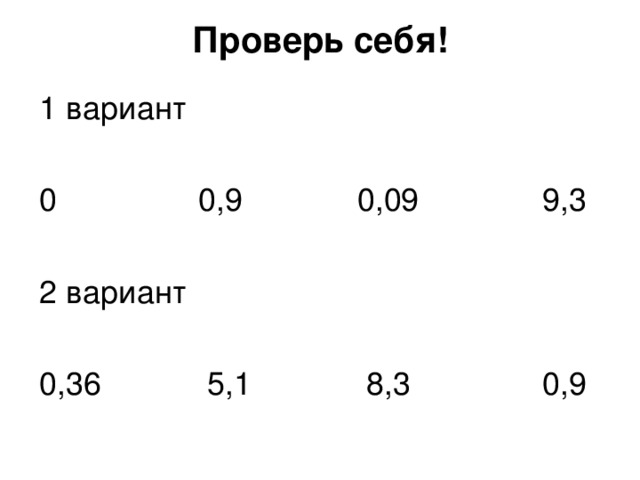 Проверь себя!   1 вариант 0 0,9 0,09 9,3 2 вариант 0,36 5,1 8,3 0,9 