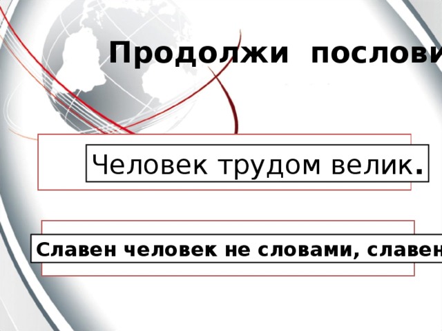 Продолжи пословицу Человек трудом велик . Славен человек не словами, славен делами. 