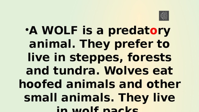 A WOLF is a predat o ry animal. They prefer to live in steppes, forests and tundra. Wolves eat hoofed animals and other small animals. They live in wolf packs. 