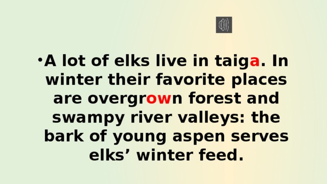 A lot of elks live in taig a . In winter their favorite places are overgr ow n forest and swampy river valleys: the bark of young aspen serves elks’ winter feed. 