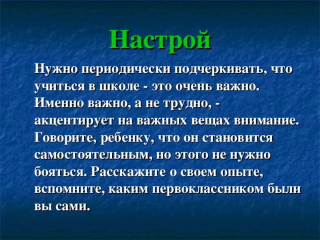 Настрой  Нужно периодически подчеркивать, что учиться в школе - это очень важно. Именно важно, а не трудно, - акцентирует на важных вещах внимание.  Говорите, ребенку, что он становится самостоятельным, но этого не нужно бояться. Расскажите о своем опыте, вспомните, каким первоклассником были вы сами. 