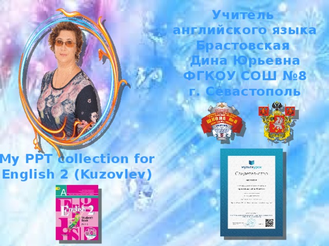 Учитель английского языка Брастовская Дина Юрьевна ФГКОУ СОШ №8 г. Севастополь My PPT collection for English 2 (Kuzovlev) 