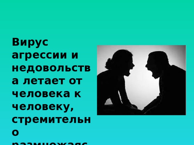 Вирус агрессии и недовольства летает от человека к человеку, стремительно размножаясь. 