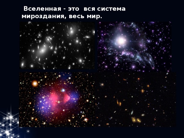  Вселенная - это вся система мироздания, весь мир . 