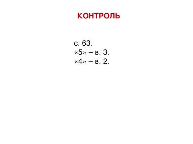 КОНТРОЛЬ с. 63. «5» – в. 3. «4» – в. 2. 