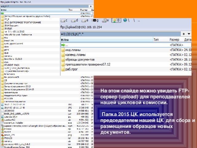 На этом слайде можно увидеть FTP-сервер (upload) для преподавателей нашей цикловой комиссии.   Папка 2015 ЦК используется председателем нашей ЦК для сбора и размещения образцов новых документов. 