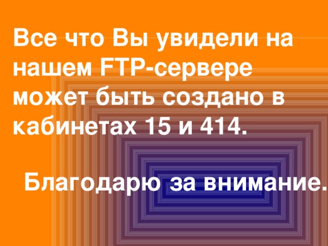Все что Вы увидели на нашем FTP-сервере может быть создано в кабинетах 15 и 414. Благодарю за внимание. 