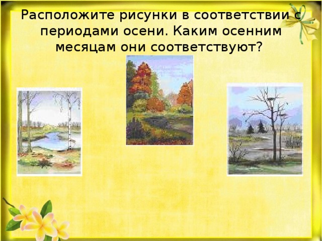 Расположите рисунки в соответствии с периодами осени. Каким осенним месяцам они соответствуют?  