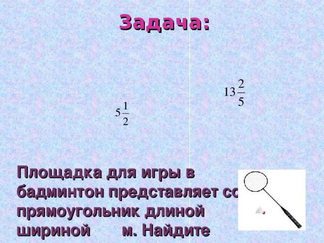 Задача:       Площадка для игры в бадминтон представляет собой прямоугольник длиной м и шириной м. Найдите периметр площадки для игры в бадминтон.   