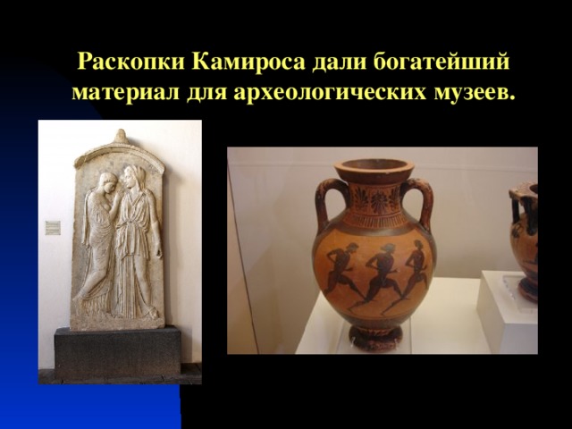 Раскопки Камироса дали богатейший материал для археологических музеев. 