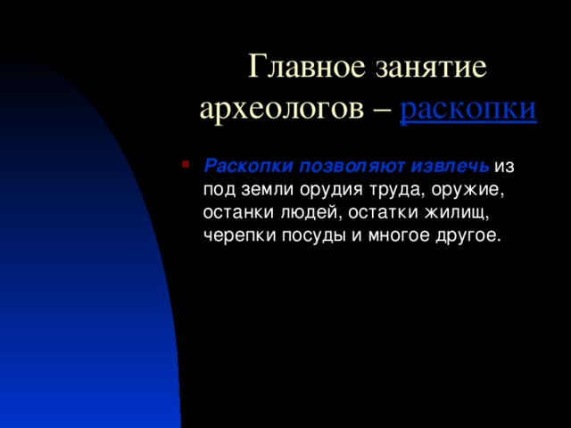 Главное занятие археологов –  раскопки Раскопки  позволяют извлечь из под земли орудия труда, оружие, останки людей, остатки жилищ, черепки посуды и многое другое. 