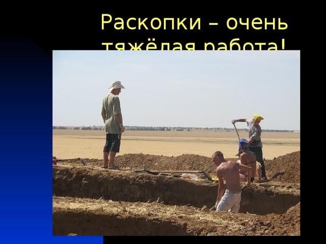 Раскопки – очень тяжёлая работа! 