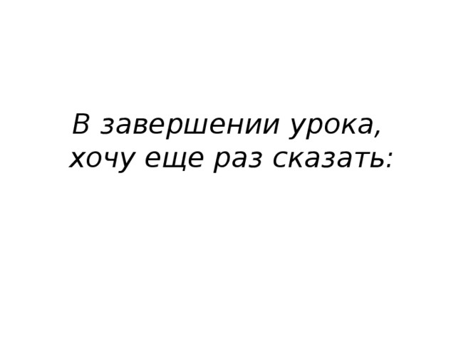 В завершении урока,  хочу еще раз сказать: 
