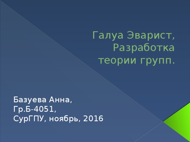    Галуа Эварист,  Разработка  теории групп. Базуева Анна, Гр.Б-4051, СурГПУ, ноябрь, 2016 