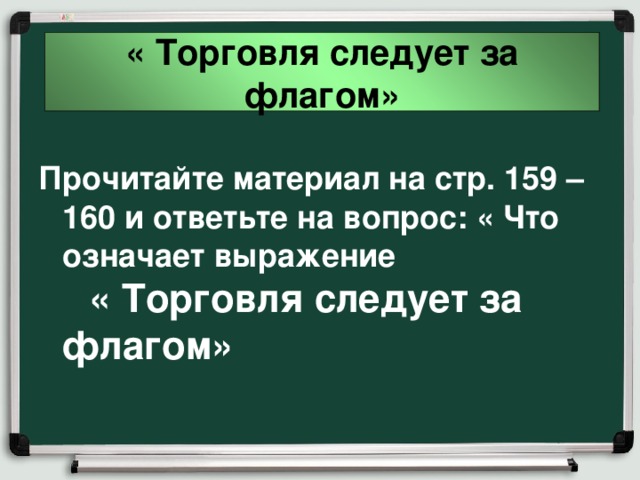 « Торговля следует за флагом» Прочитайте материал на стр. 159 – 160 и ответьте на вопрос: « Что означает выражение « Торговля следует за флагом» 