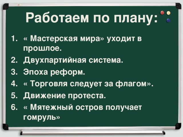 Работаем по плану: « Мастерская мира» уходит в прошлое. Двухпартийная система. Эпоха реформ. « Торговля следует за флагом». Движение протеста. « Мятежный остров получает гомруль» 